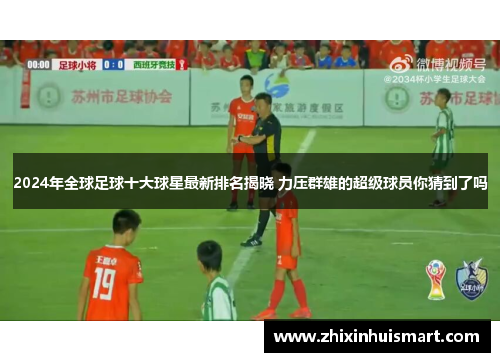 2024年全球足球十大球星最新排名揭晓 力压群雄的超级球员你猜到了吗