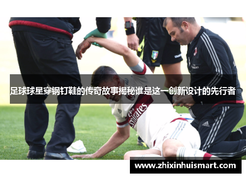 足球球星穿钢钉鞋的传奇故事揭秘谁是这一创新设计的先行者
