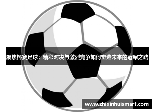 聚焦杯赛足球：精彩对决与激烈竞争如何塑造未来的冠军之路